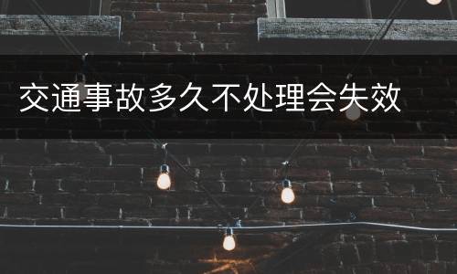 交通事故多久不处理会失效