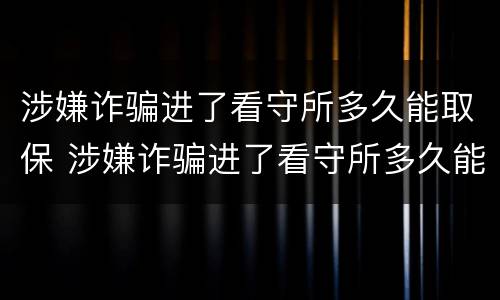 涉嫌诈骗进了看守所多久能取保 涉嫌诈骗进了看守所多久能取保候审啊