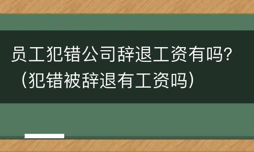 员工犯错公司辞退工资有吗？（犯错被辞退有工资吗）
