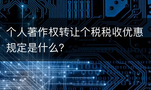 个人著作权转让个税税收优惠规定是什么？