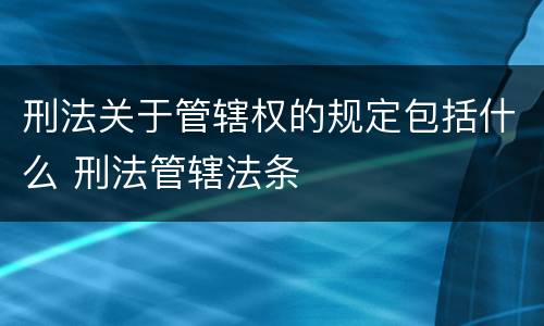 刑法关于管辖权的规定包括什么 刑法管辖法条
