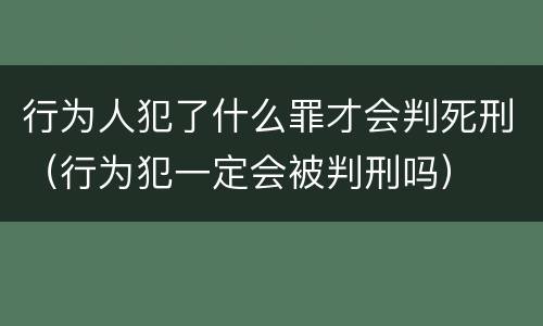 行为人犯了什么罪才会判死刑（行为犯一定会被判刑吗）