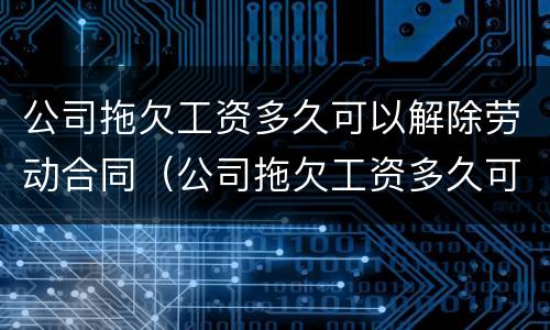 公司拖欠工资多久可以解除劳动合同（公司拖欠工资多久可以要求赔）