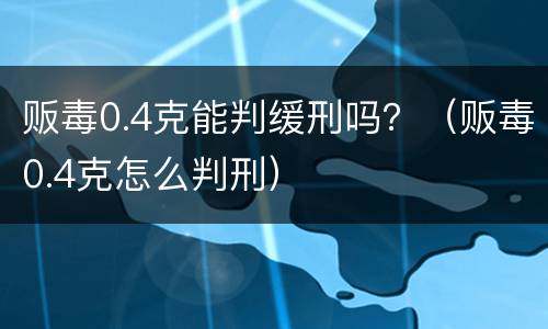 贩毒0.4克能判缓刑吗？（贩毒0.4克怎么判刑）