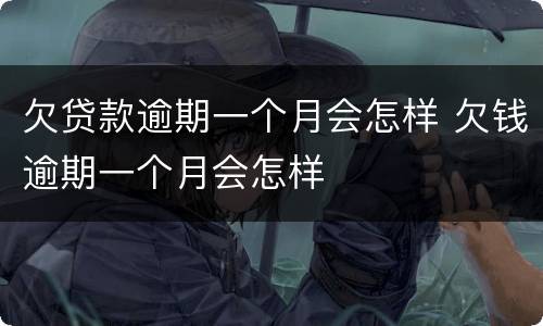 欠贷款逾期一个月会怎样 欠钱逾期一个月会怎样