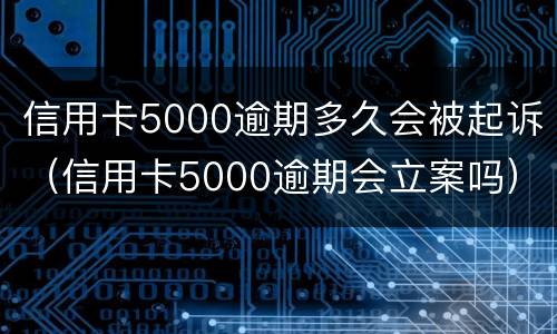 信用卡5000逾期多久会被起诉（信用卡5000逾期会立案吗）