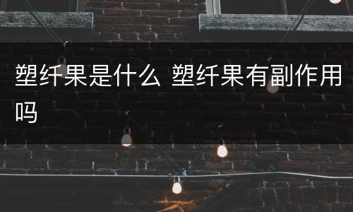 塑纤果是什么 塑纤果有副作用吗