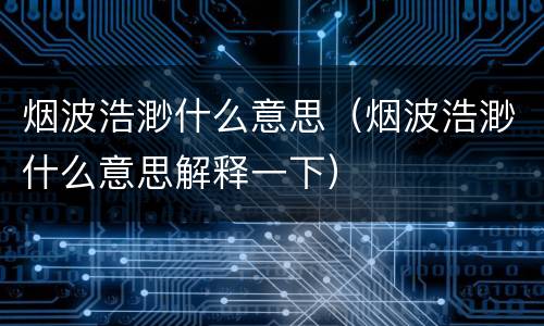 烟波浩渺什么意思（烟波浩渺什么意思解释一下）