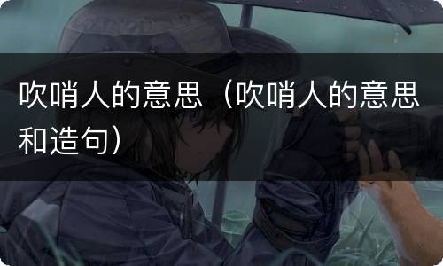 吹哨人的意思（吹哨人的意思和造句）