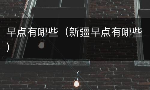 早点有哪些（新疆早点有哪些）