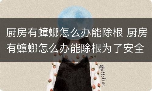 厨房有蟑螂怎么办能除根 厨房有蟑螂怎么办能除根为了安全