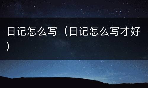日记怎么写（日记怎么写才好）