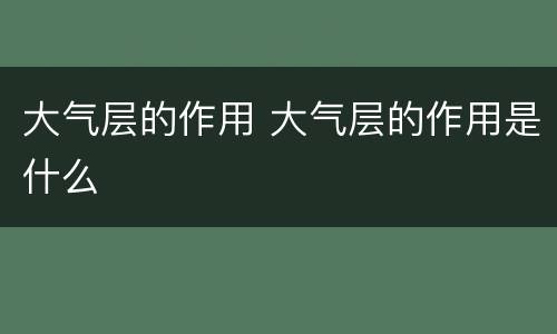 大气层的作用 大气层的作用是什么
