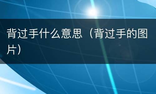 背过手什么意思（背过手的图片）