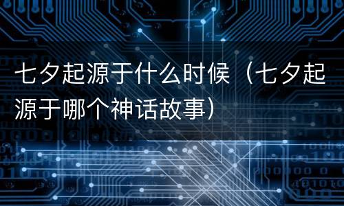 七夕起源于什么时候（七夕起源于哪个神话故事）