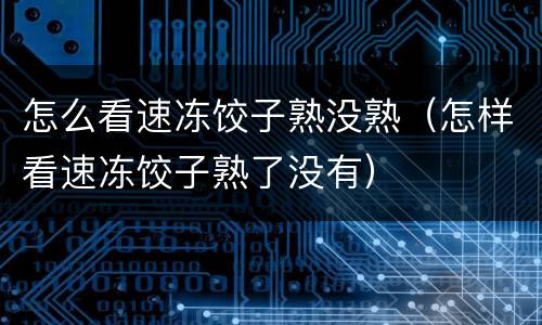 怎么看速冻饺子熟没熟（怎样看速冻饺子熟了没有）