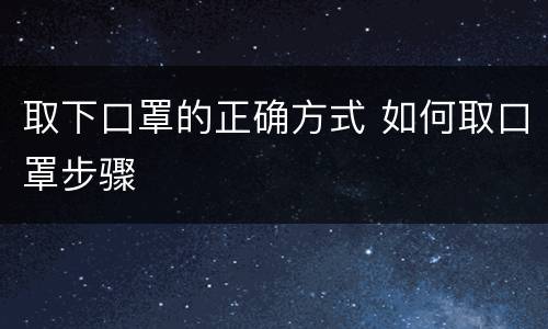 取下口罩的正确方式 如何取口罩步骤