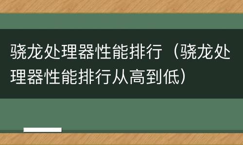 骁龙处理器性能排行（骁龙处理器性能排行从高到低）