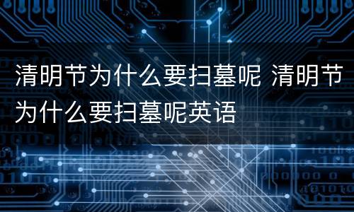 清明节为什么要扫墓呢 清明节为什么要扫墓呢英语