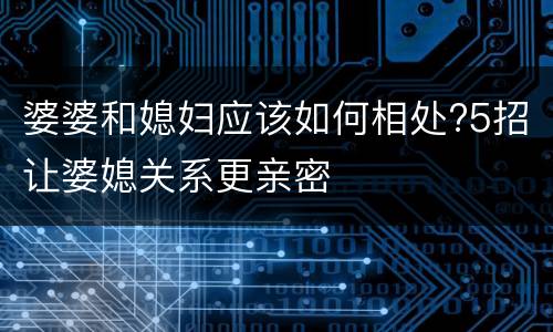 婆婆和媳妇应该如何相处?5招让婆媳关系更亲密