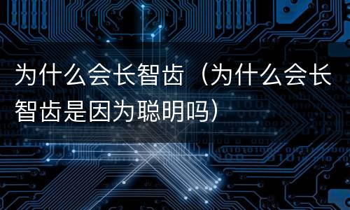 为什么会长智齿（为什么会长智齿是因为聪明吗）