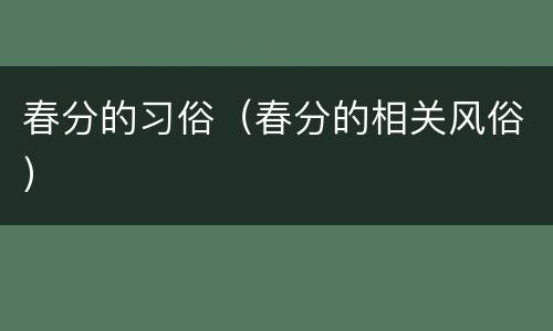 春分的习俗（春分的相关风俗）
