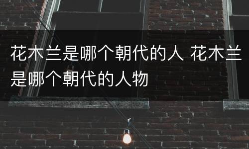 花木兰是哪个朝代的人 花木兰是哪个朝代的人物