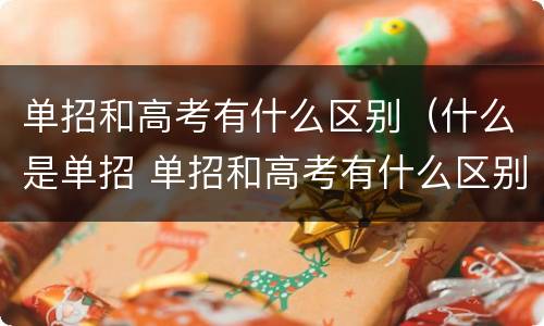 单招和高考有什么区别（什么是单招 单招和高考有什么区别）