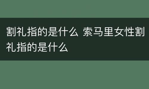 割礼指的是什么 索马里女性割礼指的是什么