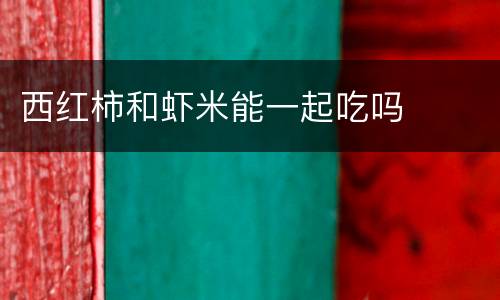 西红柿和虾米能一起吃吗