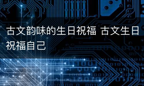 古文韵味的生日祝福 古文生日祝福自己