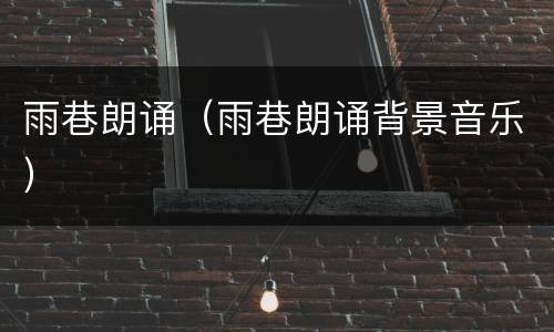 雨巷朗诵（雨巷朗诵背景音乐）