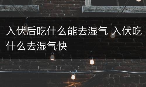 入伏后吃什么能去湿气 入伏吃什么去湿气快