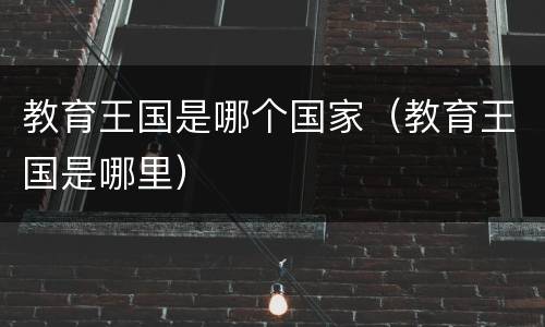 教育王国是哪个国家（教育王国是哪里）