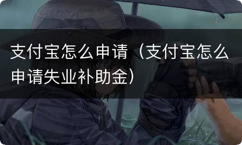支付宝怎么申请（支付宝怎么申请失业补助金）