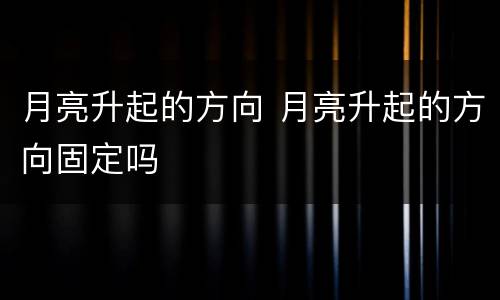 月亮升起的方向 月亮升起的方向固定吗