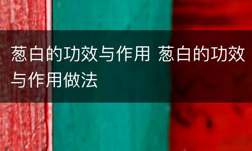 葱白的功效与作用 葱白的功效与作用做法