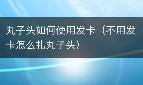 丸子头如何使用发卡（不用发卡怎么扎丸子头）