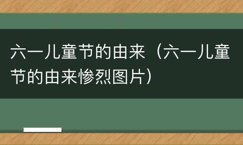 六一儿童节的由来（六一儿童节的由来惨烈图片）