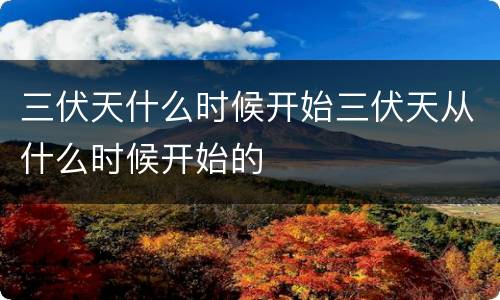 三伏天什么时候开始三伏天从什么时候开始的