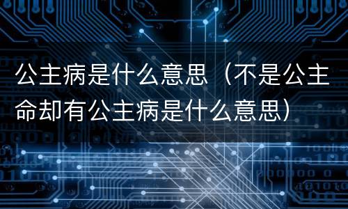 公主病是什么意思（不是公主命却有公主病是什么意思）