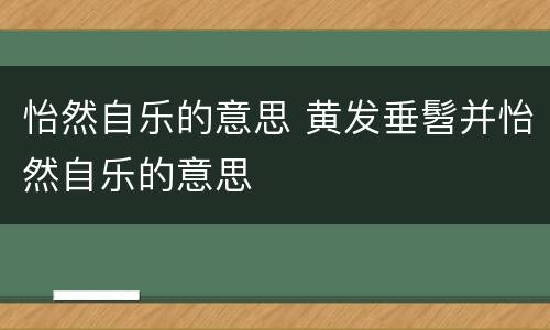 怡然自乐的意思 黄发垂髫并怡然自乐的意思