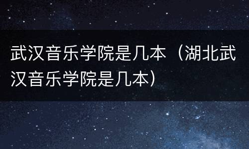 武汉音乐学院是几本（湖北武汉音乐学院是几本）