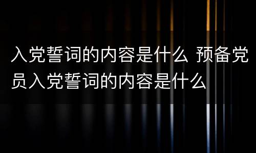 入党誓词的内容是什么 预备党员入党誓词的内容是什么