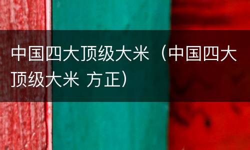 中国四大顶级大米（中国四大顶级大米 方正）