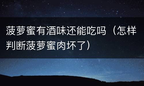 菠萝蜜有酒味还能吃吗（怎样判断菠萝蜜肉坏了）