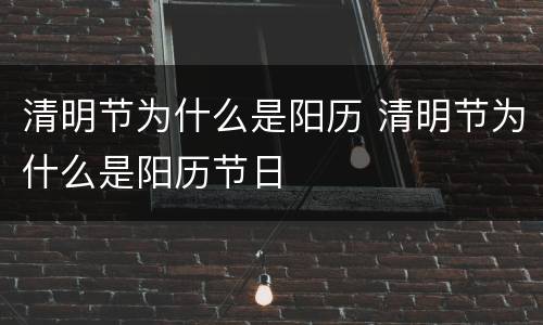 清明节为什么是阳历 清明节为什么是阳历节日
