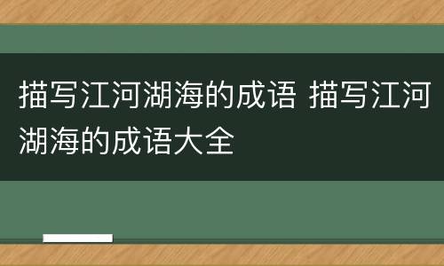 描写江河湖海的成语 描写江河湖海的成语大全