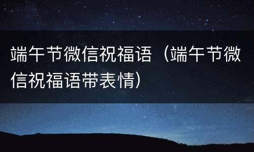 端午节微信祝福语（端午节微信祝福语带表情）