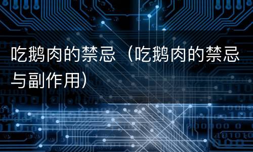 吃鹅肉的禁忌（吃鹅肉的禁忌与副作用）